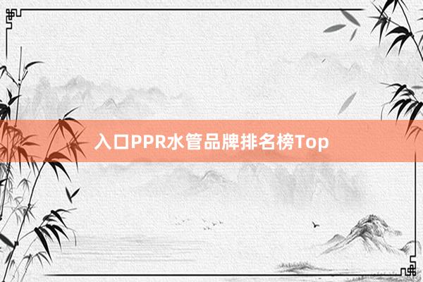 入口PPR水管品牌排名榜Top