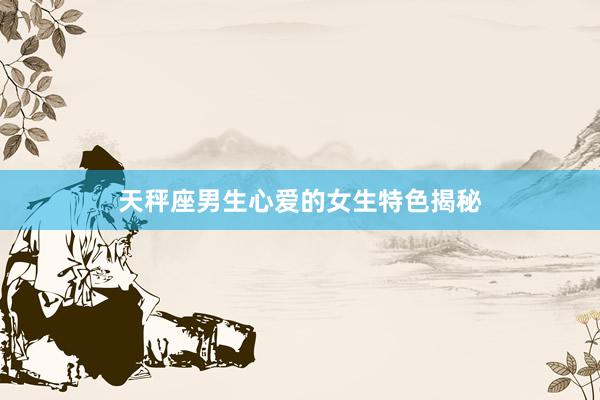 天秤座男生心爱的女生特色揭秘