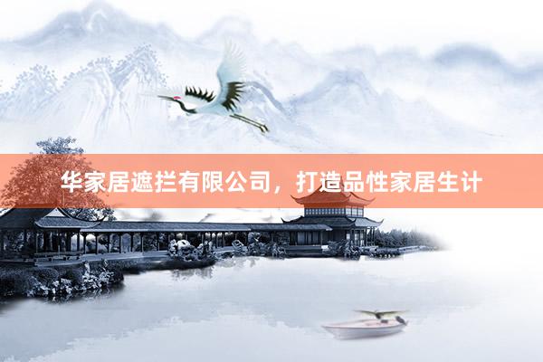 华家居遮拦有限公司，打造品性家居生计