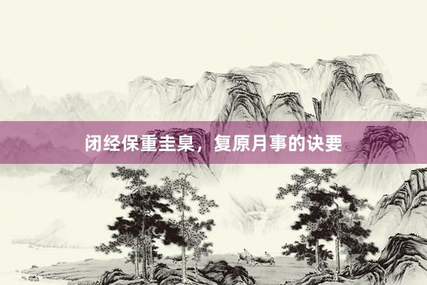 闭经保重圭臬,复原月事的诀要