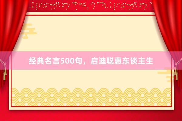 经典名言500句，启迪聪惠东谈主生